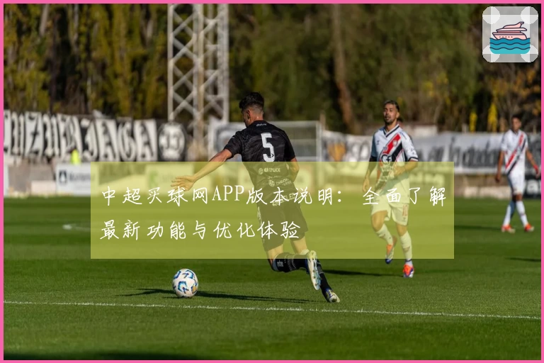 中超买球网APP版本说明：全面了解最新功能与优化体验