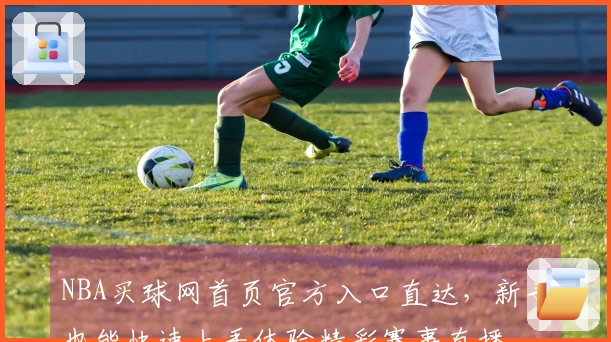 NBA买球网首页官方入口直达，新手也能快速上手体验精彩赛事直播