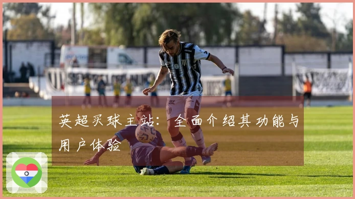 英超买球主站：全面介绍其功能与用户体验