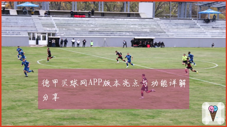 德甲买球网APP版本亮点与功能详解分享
