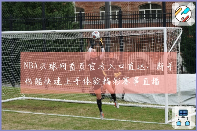 NBA买球网首页官方入口直达，新手也能快速上手体验精彩赛事直播