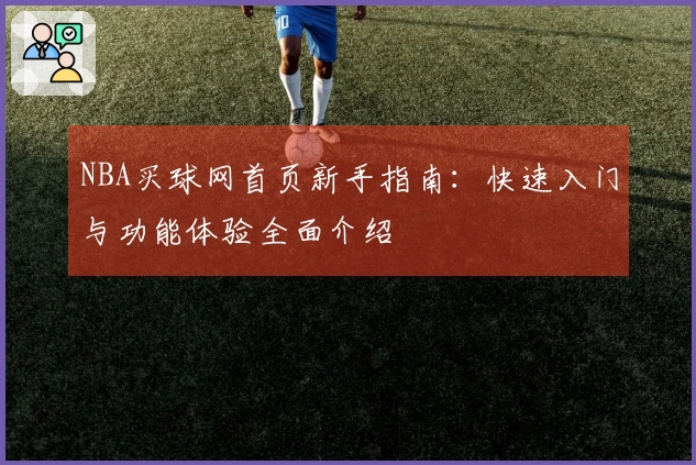 NBA买球网首页新手指南：快速入门与功能体验全面介绍