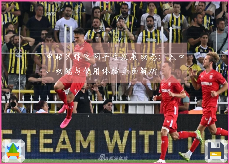 中超买球官网平台发展动态：入口、功能与使用体验全面解析