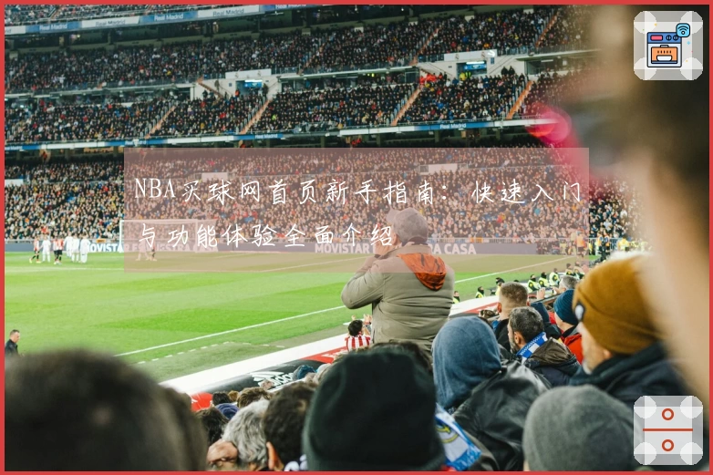 NBA买球网首页新手指南：快速入门与功能体验全面介绍
