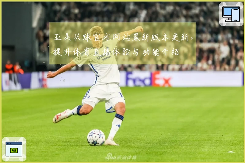 亚美买球官方网站最新版本更新，提升体育直播体验与功能介绍